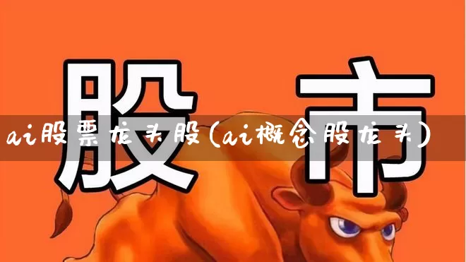 ai股票龙头股(ai概念股龙头)_https://www.fzdzcxj.com_深交所_第1张