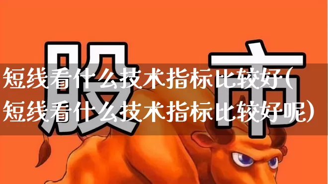 短线看什么技术指标比较好(短线看什么技术指标比较好呢)_https://www.fzdzcxj.com_上交所_第1张