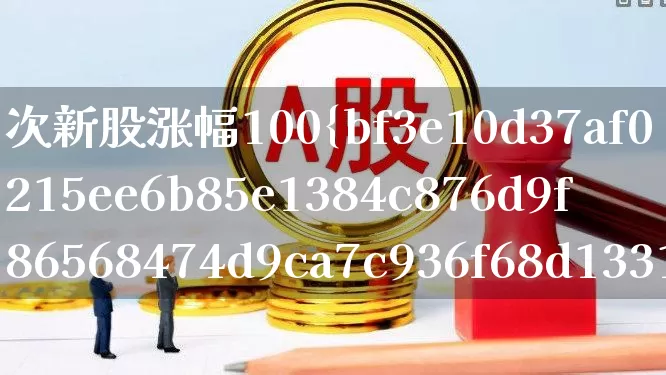 次新股涨幅100%(次新股涨幅最大的股票)_https://www.fzdzcxj.com_科创板_第1张