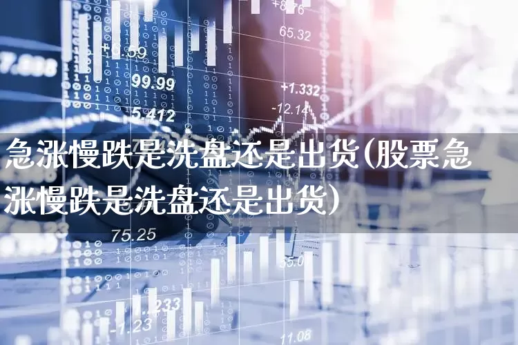急涨慢跌是洗盘还是出货(股票急涨慢跌是洗盘还是出货)_https://www.fzdzcxj.com_深交所_第1张