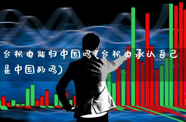 台积电能归中国吗(台积电承认自己是中国的吗)_https://www.fzdzcxj.com_北交所_第1张