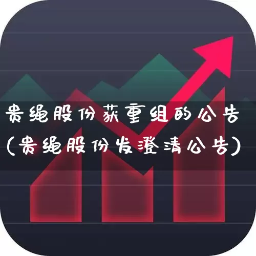 贵绳股份获重组的公告(贵绳股份发澄清公告)_https://www.fzdzcxj.com_深交所_第1张