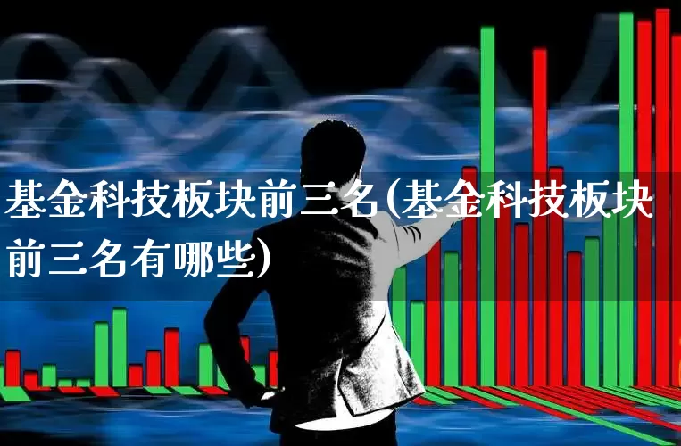 基金科技板块前三名(基金科技板块前三名有哪些)_https://www.fzdzcxj.com_上交所_第1张