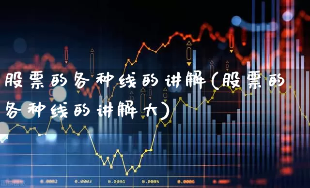 股票的各种线的讲解(股票的各种线的讲解大)_https://www.fzdzcxj.com_科创板_第1张