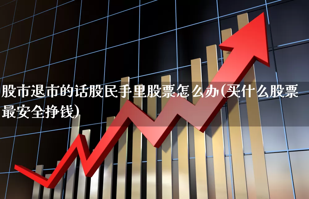 股市退市的话股民手里股票怎么办(买什么股票最安全挣钱)_https://www.fzdzcxj.com_创业板_第1张