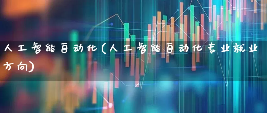 人工智能自动化(人工智能自动化专业就业方向)_https://www.fzdzcxj.com_上交所_第1张