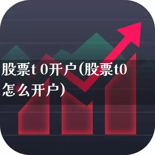 股票t 0开户(股票t0怎么开户)_https://www.fzdzcxj.com_北交所_第1张