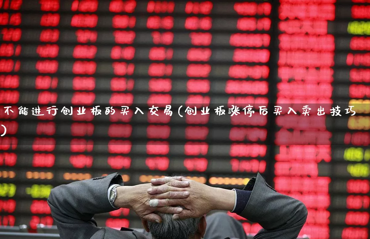 不能进行创业板的买入交易(创业板涨停后买入卖出技巧)_https://www.fzdzcxj.com_科创板_第1张