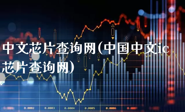 中文芯片查询网(中国中文ic芯片查询网)_https://www.fzdzcxj.com_上交所_第1张