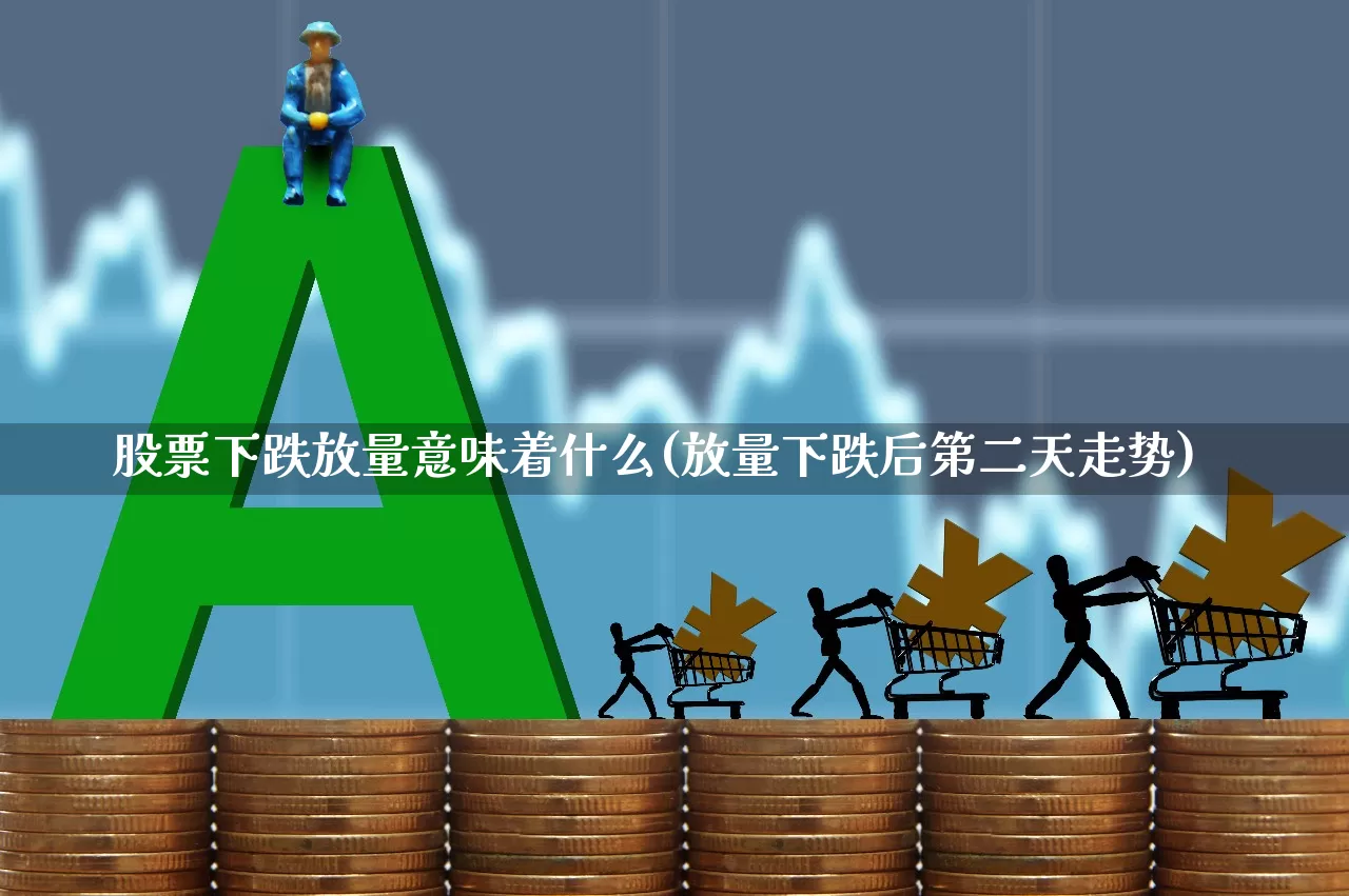 股票下跌放量意味着什么(放量下跌后第二天走势)_https://www.fzdzcxj.com_创业板_第1张