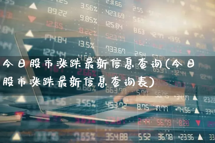 今日股市涨跌最新信息查询(今日股市涨跌最新信息查询表)_https://www.fzdzcxj.com_上交所_第1张