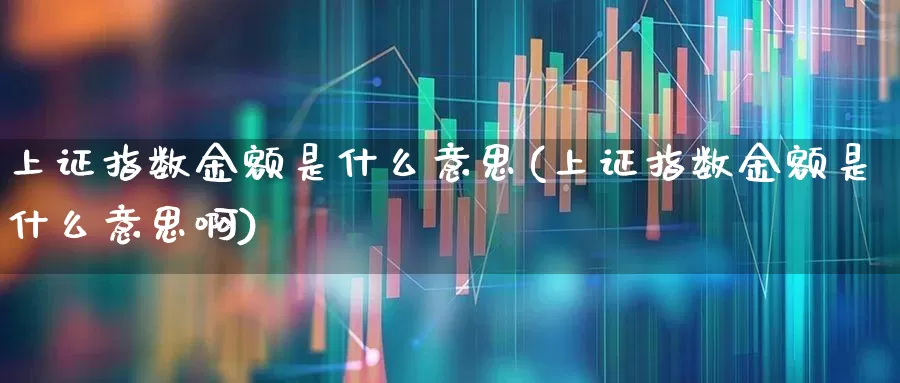 上证指数金额是什么意思(上证指数金额是什么意思啊)_https://www.fzdzcxj.com_科创板_第1张