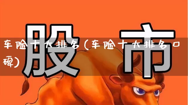 车险十大排名(车险十大排名口碑)_https://www.fzdzcxj.com_深交所_第1张