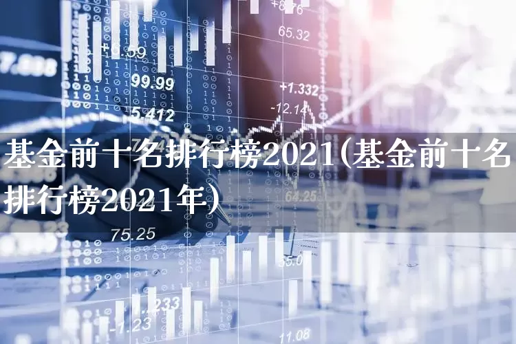 基金前十名排行榜2021(基金前十名排行榜2021年)_https://www.fzdzcxj.com_上交所_第1张