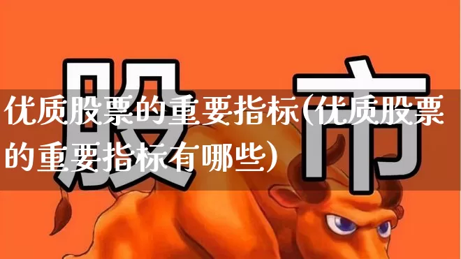 优质股票的重要指标(优质股票的重要指标有哪些)_https://www.fzdzcxj.com_深交所_第1张