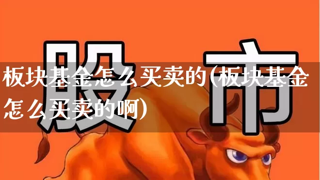 板块基金怎么买卖的(板块基金怎么买卖的啊)_https://www.fzdzcxj.com_北交所_第1张