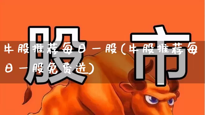 牛股推荐每日一股(牛股推荐每日一股免费送)_https://www.fzdzcxj.com_科创板_第1张