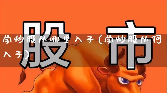 学炒股从哪里入手(学炒股从何入手)_https://www.fzdzcxj.com_深交所_第1张