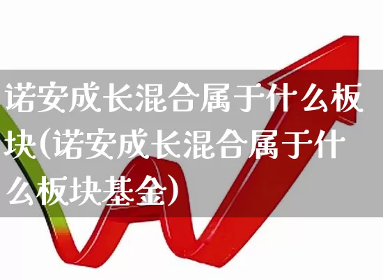 诺安成长混合属于什么板块(诺安成长混合属于什么板块基金)_https://www.fzdzcxj.com_深交所_第1张