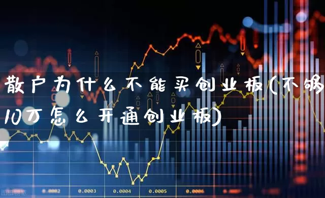 散户为什么不能买创业板(不够10万怎么开通创业板)_https://www.fzdzcxj.com_北交所_第1张