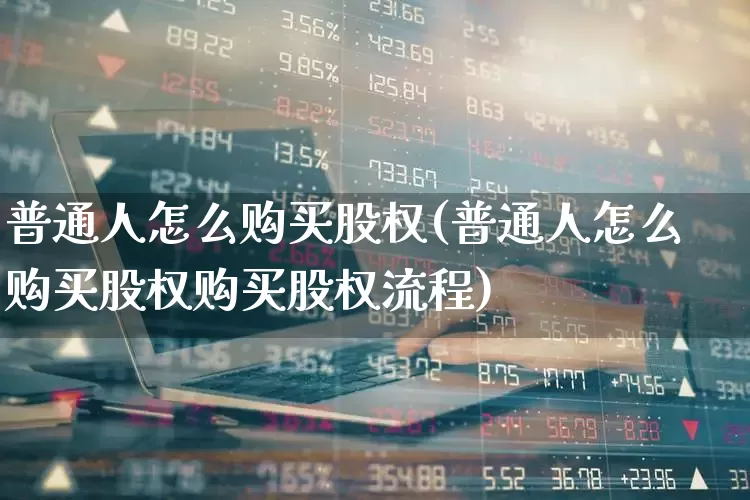普通人怎么购买股权(普通人怎么购买股权购买股权流程)_https://www.fzdzcxj.com_北交所_第1张