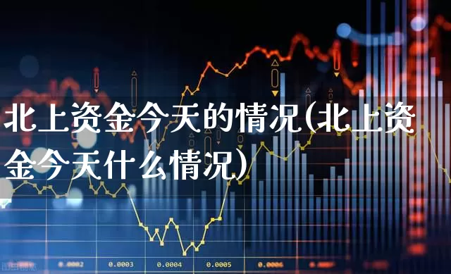 北上资金今天的情况(北上资金今天什么情况)_https://www.fzdzcxj.com_上交所_第1张