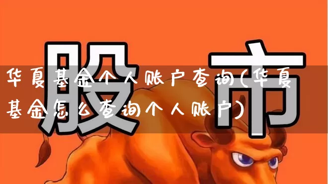 华夏基金个人账户查询(华夏基金怎么查询个人账户)_https://www.fzdzcxj.com_科创板_第1张
