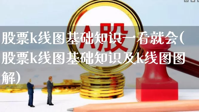股票k线图基础知识一看就会(股票k线图基础知识及k线图图解)_https://www.fzdzcxj.com_创业板_第1张