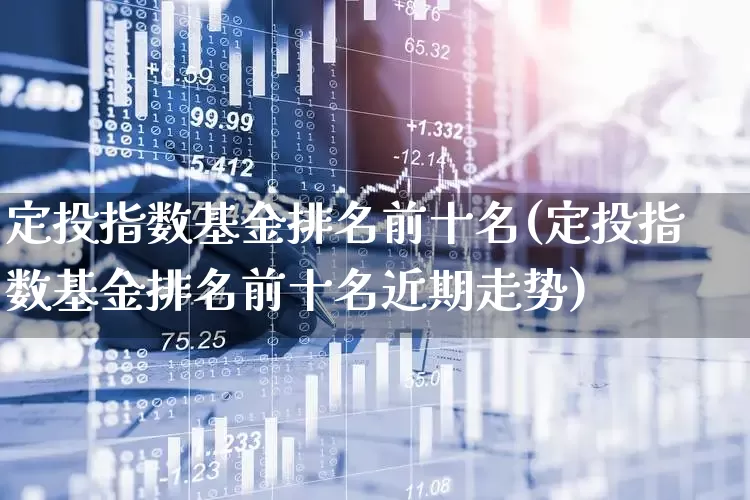 定投指数基金排名前十名(定投指数基金排名前十名近期走势)_https://www.fzdzcxj.com_上交所_第1张