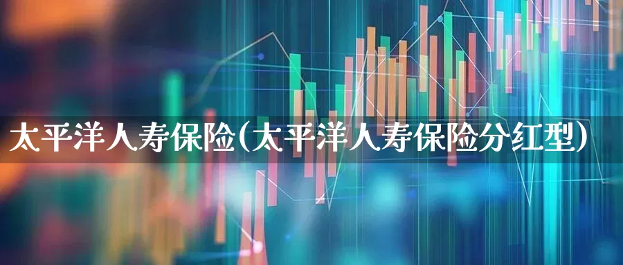 太平洋人寿保险(太平洋人寿保险分红型)_https://www.fzdzcxj.com_北交所_第1张