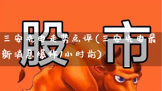 三安光电走势点评(三安光电最新消息爆炸1小时前)_https://www.fzdzcxj.com_深交所_第1张