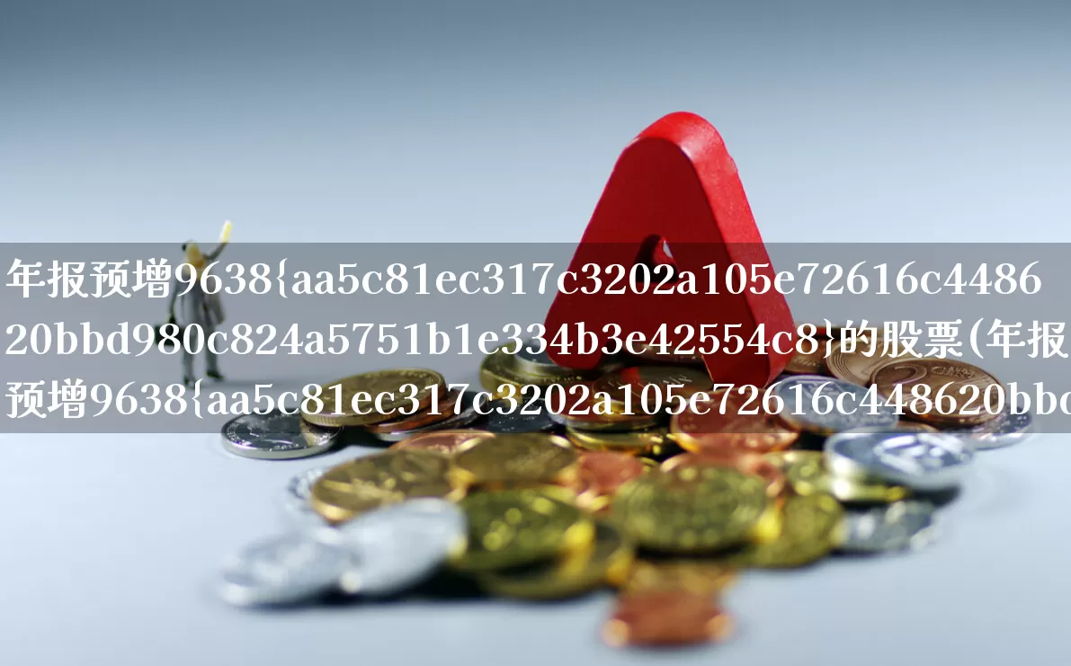 年报预增9638%的股票(年报预增9638%的股票是哪个)_https://www.fzdzcxj.com_北交所_第1张