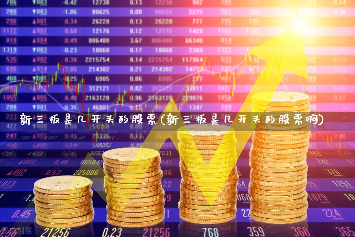 新三板是几开头的股票(新三板是几开头的股票啊)_https://www.fzdzcxj.com_创业板_第1张
