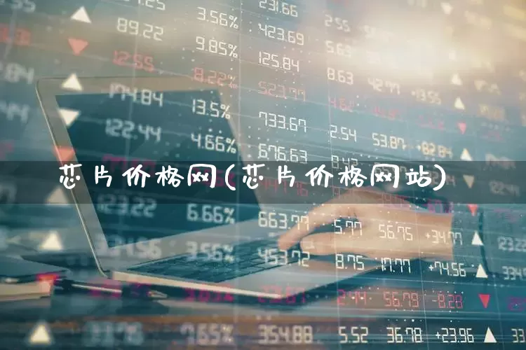 芯片价格网(芯片价格网站)_https://www.fzdzcxj.com_创业板_第1张