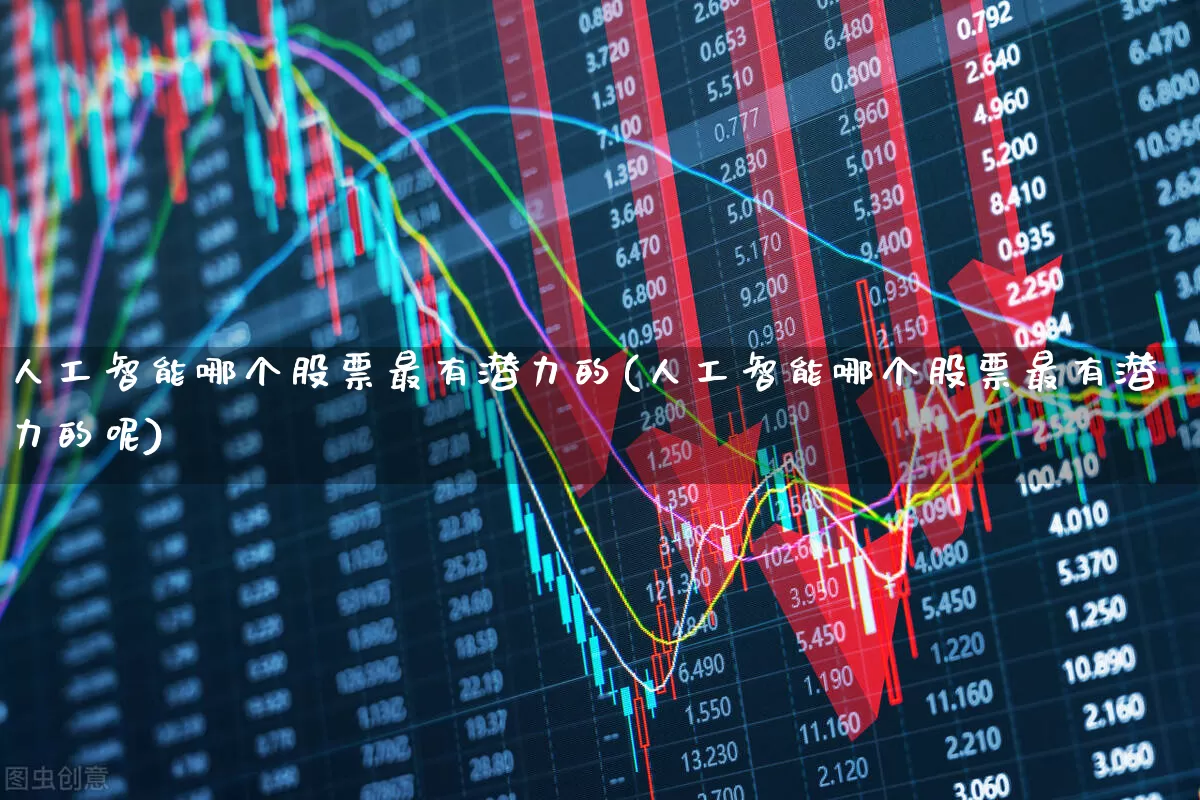 人工智能哪个股票最有潜力的(人工智能哪个股票最有潜力的呢)_https://www.fzdzcxj.com_北交所_第1张