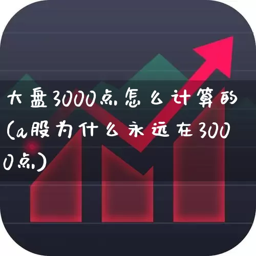 大盘3000点怎么计算的(a股为什么永远在3000点)_https://www.fzdzcxj.com_科创板_第1张