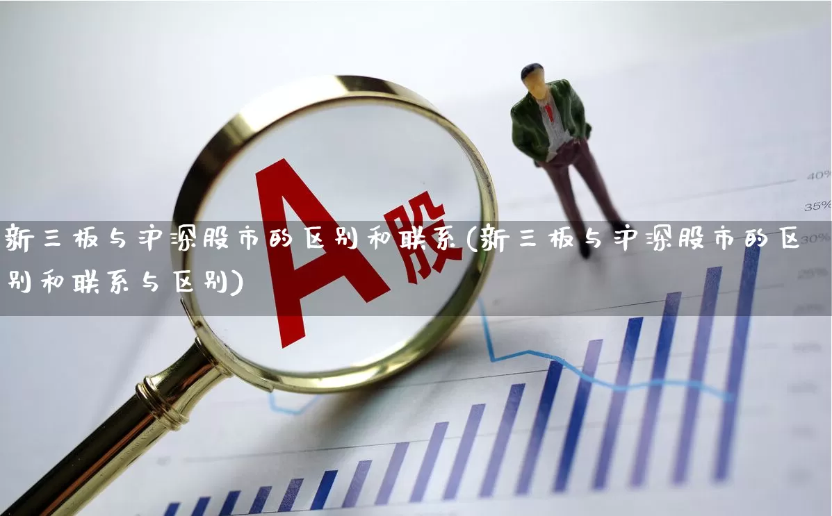 新三板与沪深股市的区别和联系(新三板与沪深股市的区别和联系与区别)_https://www.fzdzcxj.com_深交所_第1张