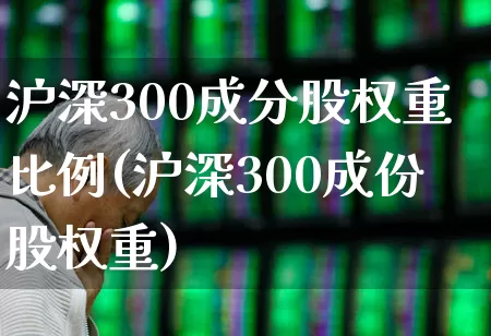 沪深300成分股权重比例(沪深300成份股权重)_https://www.fzdzcxj.com_上交所_第1张