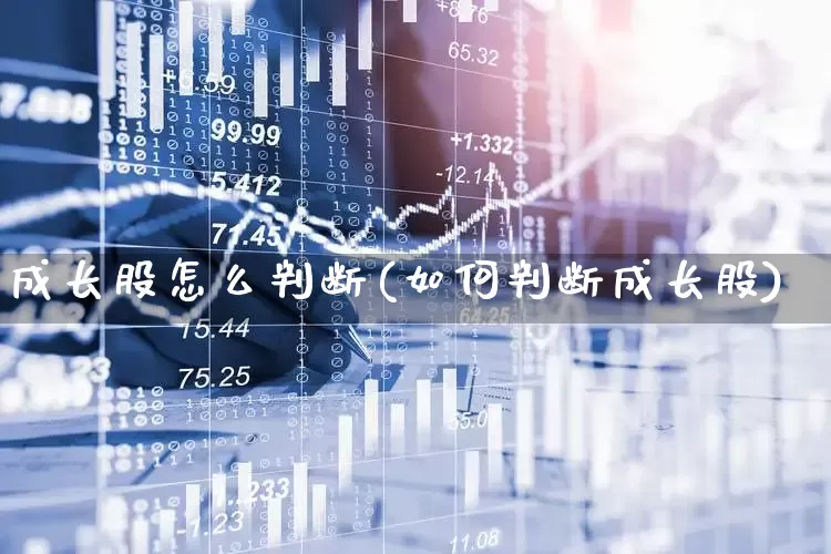 成长股怎么判断(如何判断成长股)_https://www.fzdzcxj.com_创业板_第1张