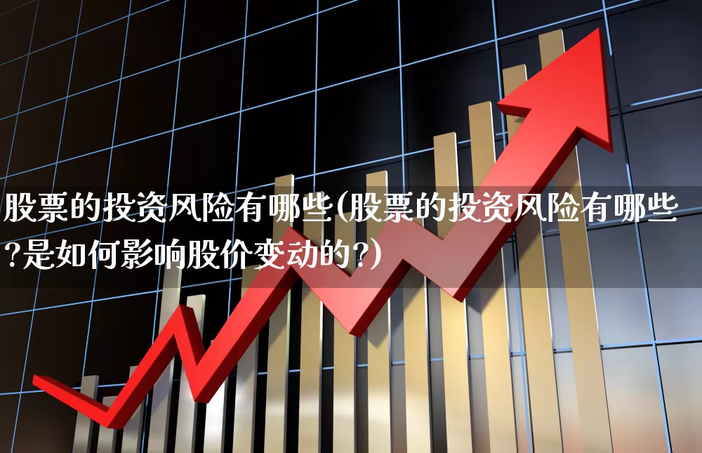 股票的投资风险有哪些(股票的投资风险有哪些?是如何影响股价变动的?)_https://www.fzdzcxj.com_深交所_第1张