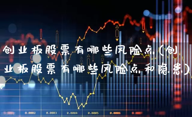 创业板股票有哪些风险点(创业板股票有哪些风险点和隐患)_https://www.fzdzcxj.com_深交所_第1张