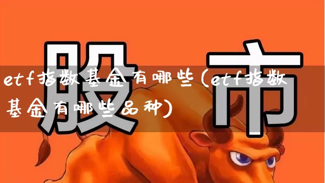etf指数基金有哪些(etf指数基金有哪些品种)_https://www.fzdzcxj.com_北交所_第1张