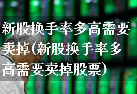 新股换手率多高需要卖掉(新股换手率多高需要卖掉股票)_https://www.fzdzcxj.com_北交所_第1张