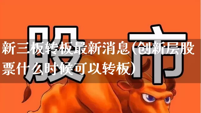 新三板转板最新消息(创新层股票什么时候可以转板)_https://www.fzdzcxj.com_上交所_第1张