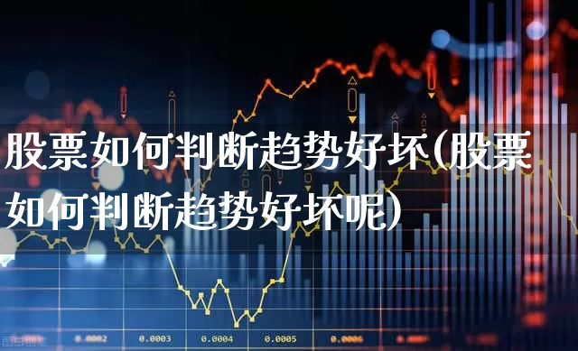 股票如何判断趋势好坏(股票如何判断趋势好坏呢)_https://www.fzdzcxj.com_创业板_第1张