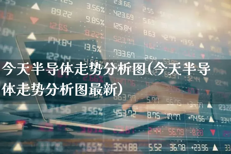 今天半导体走势分析图(今天半导体走势分析图最新)_https://www.fzdzcxj.com_北交所_第1张