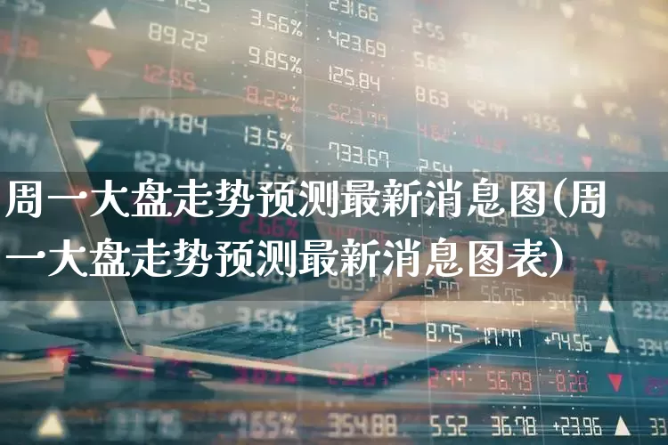 周一大盘走势预测最新消息图(周一大盘走势预测最新消息图表)_https://www.fzdzcxj.com_北交所_第1张
