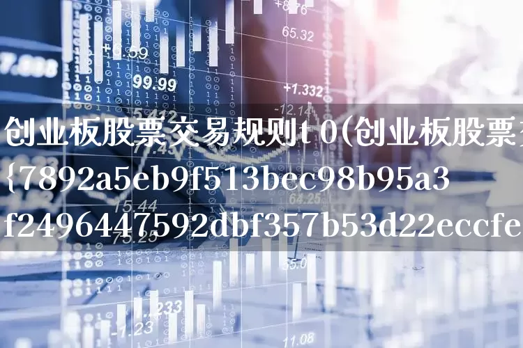 创业板股票交易规则t 0(创业板股票交易规则20%)_https://www.fzdzcxj.com_创业板_第1张