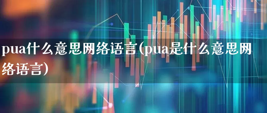 pua什么意思网络语言(pua是什么意思网络语言)_https://www.fzdzcxj.com_深交所_第1张