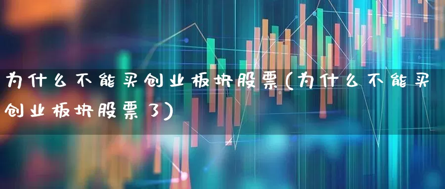 为什么不能买创业板块股票(为什么不能买创业板块股票了)_https://www.fzdzcxj.com_深交所_第1张